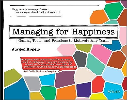 Managing for Happiness: Games, Tools, and Practices to Motivate Any Team Managing for Happiness: Games, Tools, and Practices to Motivate Any Team