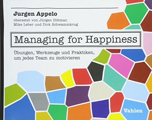 Managing for Happiness: Übungen, Werkzeuge und Praktiken, um jedes Team zu motivieren von Vahlen Franz GmbH