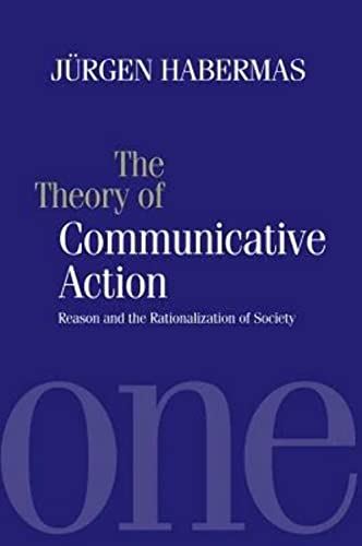 Theory of Communicative Action, Volume 1: Reason and the Rationalization of Society: Reason and the Rationalization of Society, Volume 1 Theory of Communicative Action, Volume 1: Reason and the Rationalization of Society: Reason and the Rationalization of Society, Volume 1