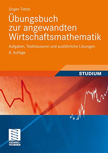 Übungsbuch zur Angewandten Wirtschaftsmathematik: Aufgaben, Testklausuren und Ausführliche Lösungen (German Edition)