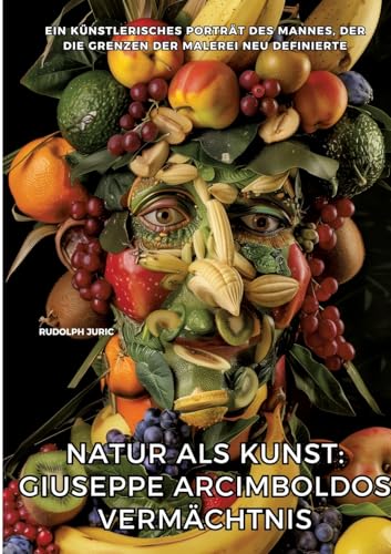 Natur als Kunst: Giuseppe Arcimboldos Vermächtnis: Ein künstlerisches Porträt des Mannes, der die Grenzen der Malerei neu definierte Natur als Kunst: Giuseppe Arcimboldos Vermächtnis: Ein künstlerisches Porträt des Mannes, der die Grenzen der Malerei neu definierte von tredition