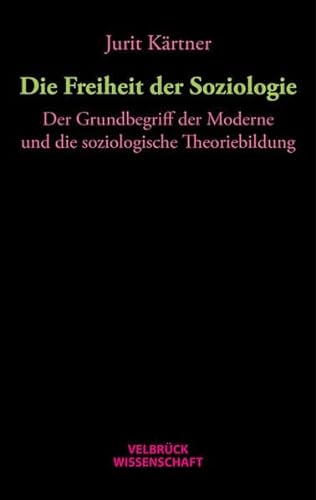 Die Freiheit der Soziologie: Der Grundbegriff der Moderne und die soziologische Theoriebildung von Velbrück