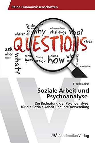 Soziale Arbeit und Psychoanalyse: Die Bedeutung der Psychoanalyse für die Soziale Arbeit und ihre Anwendung