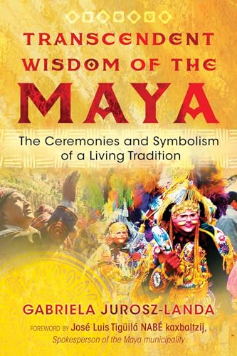 Transcendent Wisdom of the Maya: The Ceremonies and Symbolism of a Living Tradition