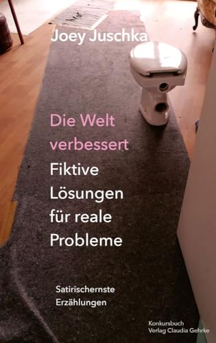 Die Welt verbessert. Fiktive Lösungen für reale Probleme: Satirisch-ernste Erzählungen von Konkursbuch Verlag