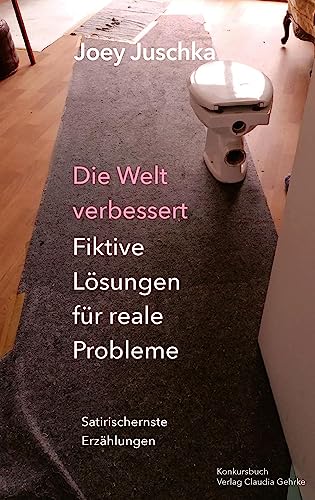 Die Welt verbessert. Fiktive Lösungen für reale Probleme: Satirisch-ernste Erzählungen Die Welt verbessert. Fiktive Lösungen für reale Probleme: Satirisch-ernste Erzählungen