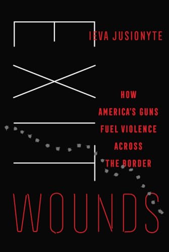 Exit Wounds: How America's Guns Fuel Violence across the Border (California in Public Anthropology, 57, Band 57) von University of California Press
