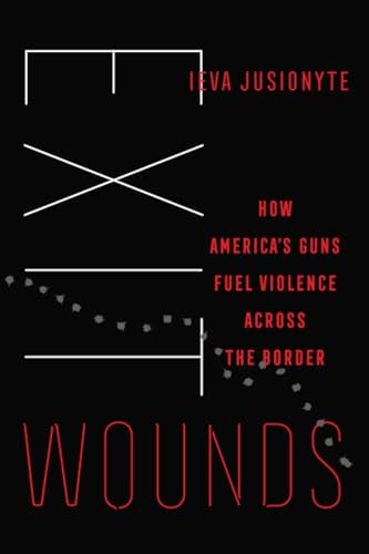 Exit Wounds: How America's Guns Fuel Violence across the Border: How America's Guns Fuel Violence Across the Border Volume 57 (California Public Anthropology, Band 57) von University of California Press