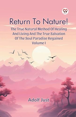 Return To Nature! The True Natural Method Of Healing And Living And The True Salvation Of The Soul Paradise Regained Volume I von Double 9 Books