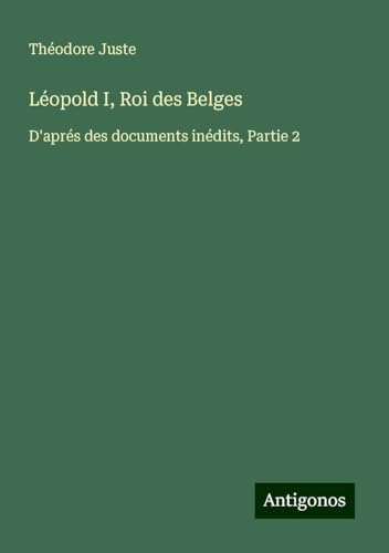 Léopold I, Roi des Belges: D'aprés des documents inédits, Partie 2 von Antigonos Verlag