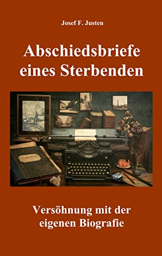Abschiedsbriefe eines Sterbenden: Versöhnung mit der eigenen Biografie Abschiedsbriefe eines Sterbenden: Versöhnung mit der eigenen Biografie von Books on Demand