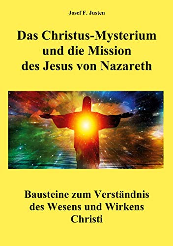 Das Christus-Mysterium und die Mission des Jesus von Nazareth: Bausteine zum Verständnis des Wesens und Wirkens Christi Das Christus-Mysterium und die Mission des Jesus von Nazareth: Bausteine zum Verständnis des Wesens und Wirkens Christi