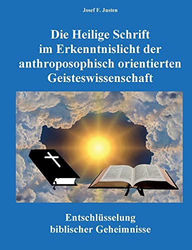 Die Heilige Schrift im Erkenntnislicht der anthroposophisch orientierten Geisteswissenschaft: Entschlüsselung biblischer Geheimnisse Die Heilige Schrift im Erkenntnislicht der anthroposophisch orientierten Geisteswissenschaft: Entschlüsselung biblischer Geheimnisse