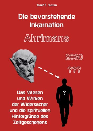 Die bevorstehende Inkarnation Ahrimans - 2030 ???: Das Wesen und Wirken der Widersacher und die spirituellen Hintergründe des Zeitgeschehens von BoD – Books on Demand