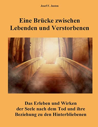 Eine Brücke zwischen Lebenden und Verstorbenen: Das Erleben und Wirken der Seele nach dem Tod und ihre Beziehung zu den Hinterbliebenen von BoD – Books on Demand