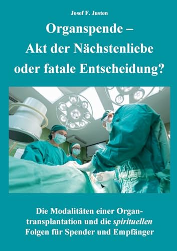 Organspende - Akt der Nächstenliebe oder fatale Entscheidung?: Die Modalitäten einer Organtransplantation und die spirituellen Folgen für Spender und Empfänger Organspende - Akt der Nächstenliebe oder fatale Entscheidung?: Die Modalitäten einer Organtransplantation und die spirituellen Folgen für Spender und Empfänger von Books on Demand