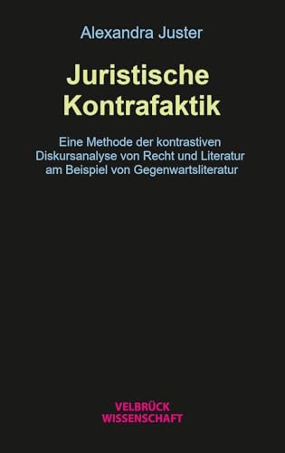 Juristische Kontrafaktik: Eine Methode der kontrastiven Diskursanalyse von Recht und Literatur am Beispiel von Gegenwartsliteratur von Velbrück
