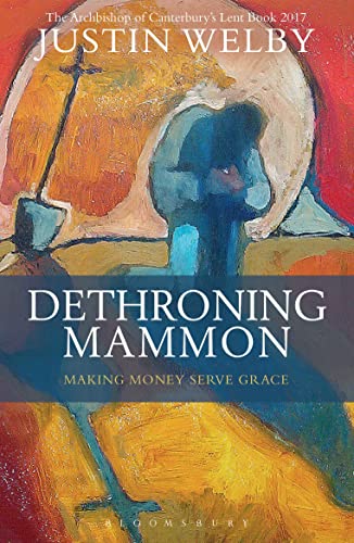 Dethroning Mammon: Making Money Serve Grace: The Archbishop of Canterbury’s Lent Book 2017 von Bloomsbury
