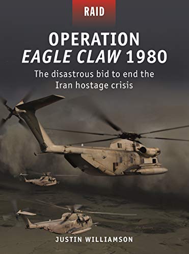 Operation Eagle Claw 1980: The disastrous bid to end the Iran hostage crisis (Raid, Band 52)
