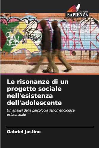 Le risonanze di un progetto sociale nell'esistenza dell'adolescente: Un'analisi della psicologia fenomenologica esistenziale von Edizioni Sapienza