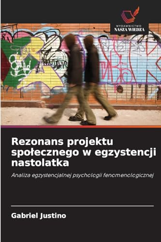 Rezonans projektu społecznego w egzystencji nastolatka: Analiza egzystencjalnej psychologii fenomenologicznej von Wydawnictwo Nasza Wiedza