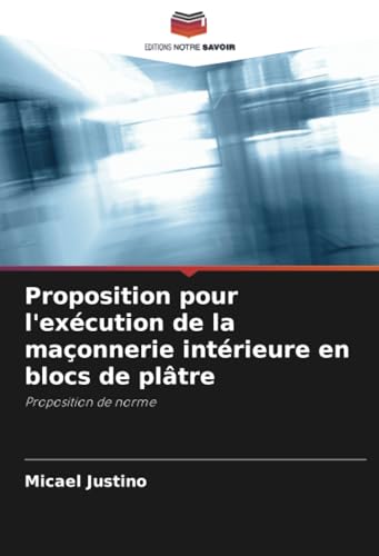 Proposition pour l'exécution de la maçonnerie intérieure en blocs de plâtre: Proposition de norme von Editions Notre Savoir