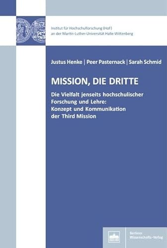 Mission, die dritte: Die Vielfalt jenseits hochschulischer Forschung und Lehre: Konzept und Kommunikation der Third Mission (Hochschul- und Wissenschaftsforschung Halle-Wittenberg) von Berliner Wissenschafts-Verlag