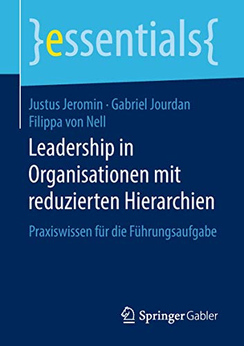 Leadership in Organisationen mit reduzierten Hierarchien: Praxiswissen für die Führungsaufgabe (essentials) von Springer Gabler