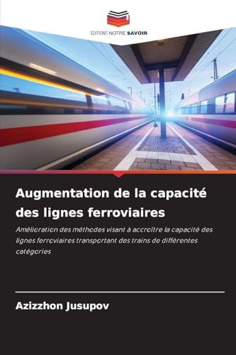 Augmentation de la capacité des lignes ferroviaires: Amélioration des méthodes visant à accroître la capacité des lignes ferroviaires transportant des trains de différentes catégories von Editions Notre Savoir