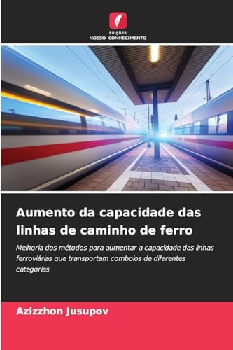 Aumento da capacidade das linhas de caminho de ferro: Melhoria dos métodos para aumentar a capacidade das linhas ferroviárias que transportam comboios de diferentes categorias von Edições Nosso Conhecimento