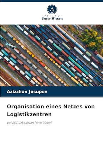 Organisation eines Netzes von Logistikzentren: bei JSC Uzbekistan Temir Yullari von Verlag Unser Wissen