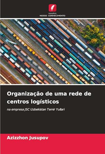Organização de uma rede de centros logísticos: na empresa JSC Uzbekistan Temir Yullari von Edições Nosso Conhecimento