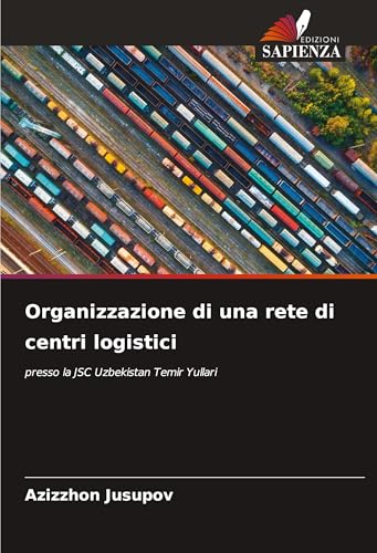 Organizzazione di una rete di centri logistici: presso la JSC Uzbekistan Temir Yullari von Edizioni Sapienza
