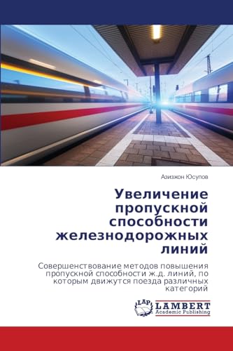 Uwelichenie propusknoj sposobnosti zheleznodorozhnyh linij: Sowershenstwowanie metodow powysheniq propusknoj sposobnosti zh.d. linij, po kotorym dwizhutsq poezda razlichnyh kategorij von LAP LAMBERT Academic Publishing