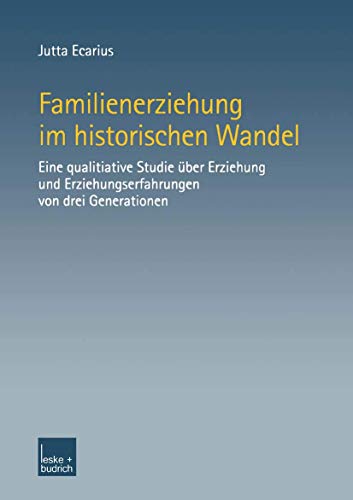 Familienerziehung im Historischen Wandel: Eine Qualitative Studie über Erziehung und Erziehungserfahrungen von drei Generationen (German Edition)