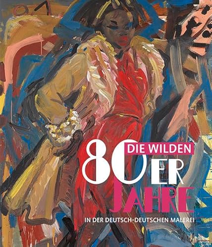 Die wilden 80er Jahre in der deutsch-deutschen Malerei: Katalog zur Ausstellung im Potsdam Museum, 2016/2017