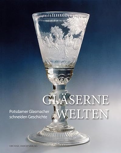 Gläserne Welten: Potsdamer Glasmacher schneiden Geschichte: Potsdamer Glasmacher schneiden Geschichte. Katalog zur Ausstellung im Potsdam Museum von Imhof, Petersberg