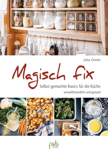 Magisch fix: Selbst gemachte Basics für die Küche - umweltfreundlich und gesund von Pala- Verlag GmbH