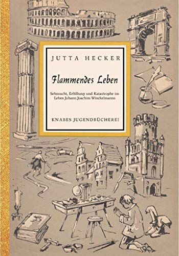 Flammendes Leben: Sehnsucht, Erfüllung und Katastrophe im Leben Johann Joachim Winckelmanns (Knabes Jugendbuecherei)