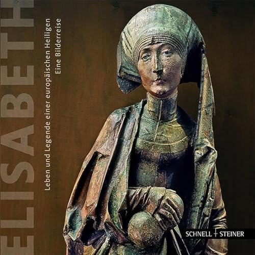 Elisabeth: Leben und Legende einer europäischen Heiligen. Eine Bilderreise durch Ungarn, Deutschland, Italien und die Slowakei. von Schnell & Steiner