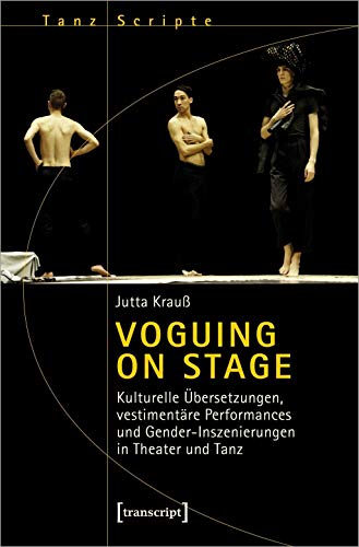 Voguing on Stage - Kulturelle Übersetzungen, vestimentäre Performances und Gender-Inszenierungen in Theater und Tanz (TanzScripte, Bd. 57): Dissertationsschrift
