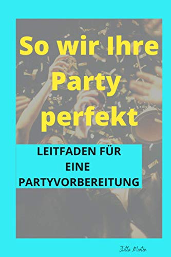So wird Ihre Party perfekt: Leitfaden für eine Partyvorbereitung von Independently published