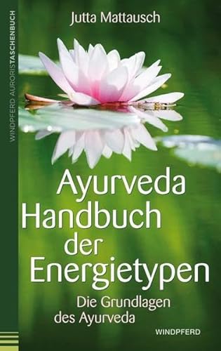 Ayurveda – Handbuch der Energietypen: Die Grundlagen des Ayurveda
