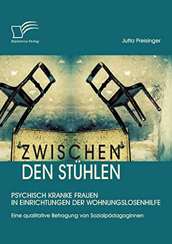 Zwischen den Stühlen: Psychisch kranke Frauen in Einrichtungen der Wohnungslosenhilfe: Eine qualitative Befragung von Sozialpädagoginnen