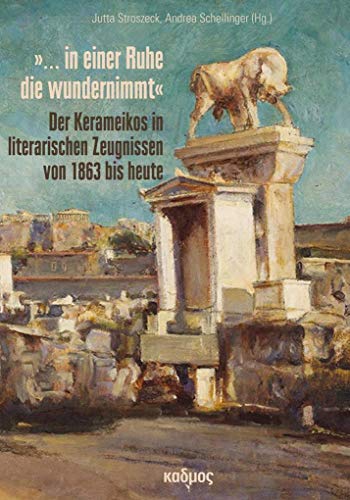 »... in einer Ruhe die wundernimmt«: Der Kerameikos in literarischen Zeugnissen von 1863 bis heute
