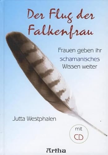 Der Flug der Falkenfrau: Frauen geben Ihr schamanisches Wissen weiter von Artha