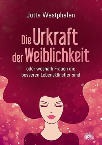 Die Urkraft der Weiblichkeit: oder weshalb Frauen die besseren Lebenskünstler sind von Via Nova, Verlag