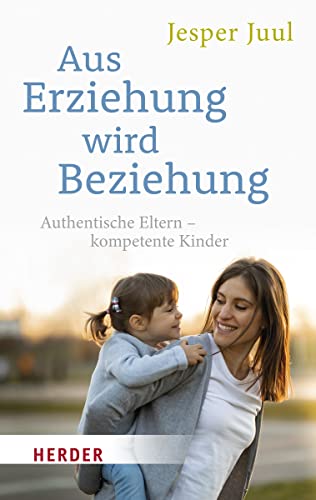 Aus Erziehung wird Beziehung: Authentische Eltern – kompetente Kinder (HERDER spektrum)