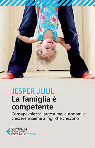 La famiglia è competente. Consapevolezza, autostima, autonomia: crescere insieme ai figli che crescono (Universale economica. Saggi, Band 8507)