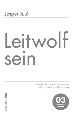 Leitwolf sein: Elterliche Führung der Zukunft und ihr geschichtlicher Hintergrund: Elterliche Führung der Zukunft und ihr geschichtlicher Hintergrund 03 familylab Schriftenreihe